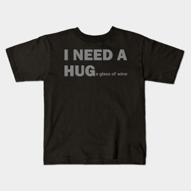 I Need A Hug, I Need A Huge Glass Of Wine, Wine Lover, Wine, Red Wine, White Wine, Wine Drinker, Alcohol, Wine Glass, Wine Lover Gift, Wine Enthusiast, Wine Festival Kids T-Shirt by DESIGN SPOTLIGHT